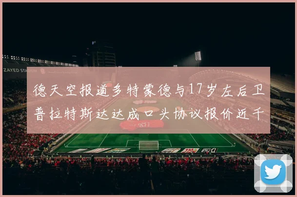 德天空报道多特蒙德与17岁左后卫普拉特斯达达成口头协议报价近千万遭拒