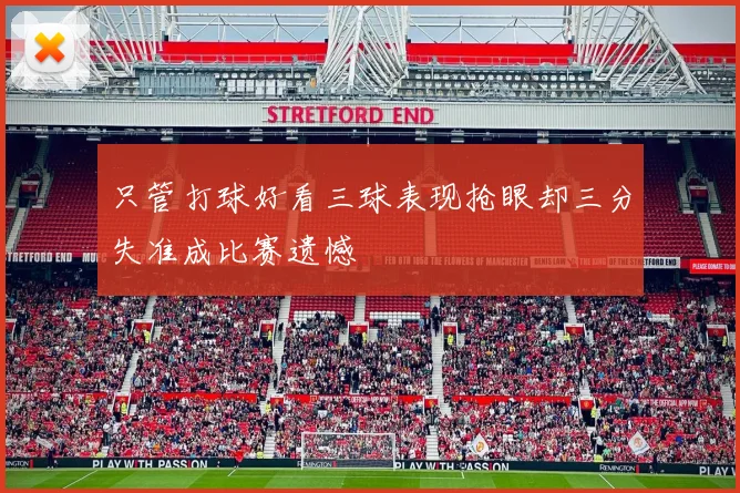 只管打球好看三球表现抢眼却三分失准成比赛遗憾