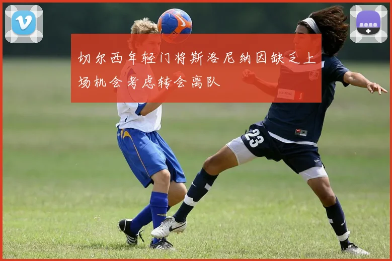 切尔西年轻门将斯洛尼纳因缺乏上场机会考虑转会离队