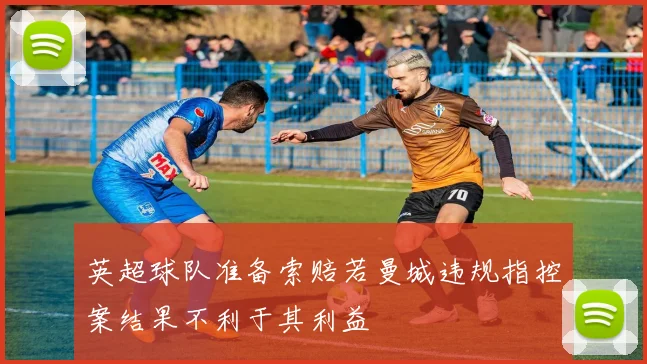 英超球队准备索赔若曼城违规指控案结果不利于其利益