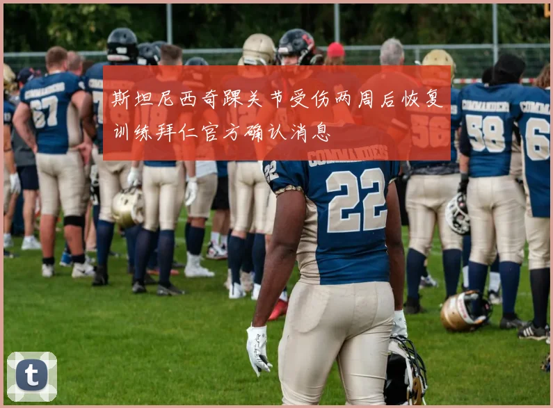 斯坦尼西奇踝关节受伤两周后恢复训练拜仁官方确认消息