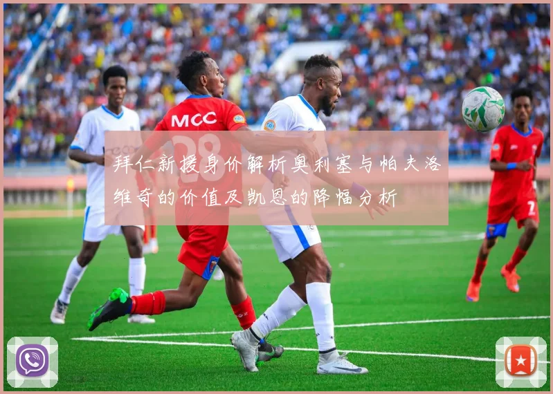 拜仁新援身价解析奥利塞与帕夫洛维奇的价值及凯恩的降幅分析