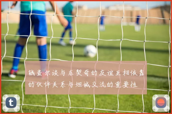 钱查尔谈与东契奇的友谊互相依靠的伙伴关系与坦诚交流的重要性