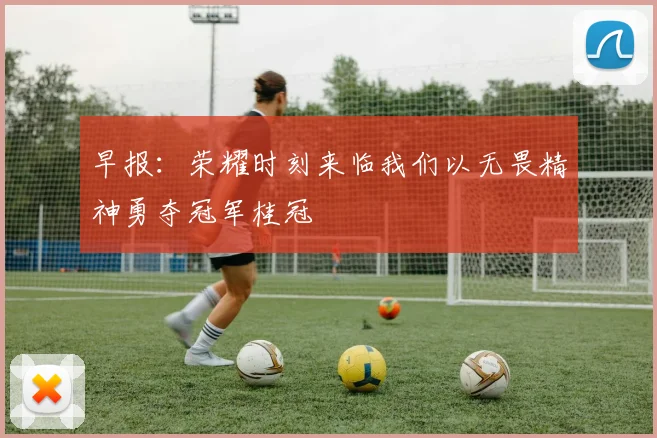 早报：荣耀时刻来临我们以无畏精神勇夺冠军桂冠