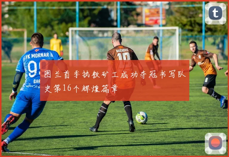 图兰首季执教矿工成功夺冠书写队史第16个辉煌篇章