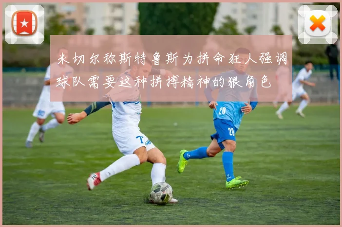 米切尔称斯特鲁斯为拼命狂人强调球队需要这种拼搏精神的狠角色